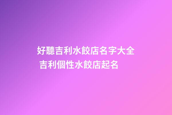 好聽吉利水餃店名字大全 吉利個性水餃店起名